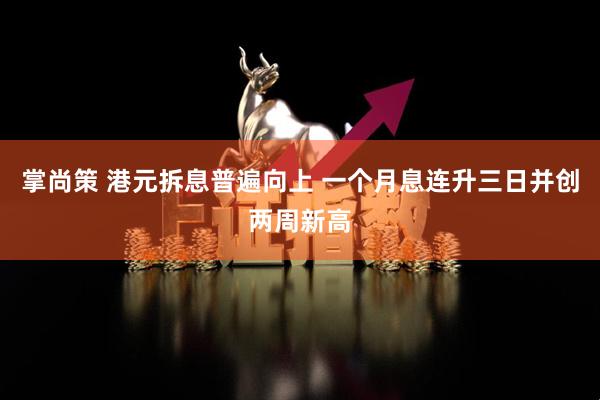 掌尚策 港元拆息普遍向上 一个月息连升三日并创两周新高