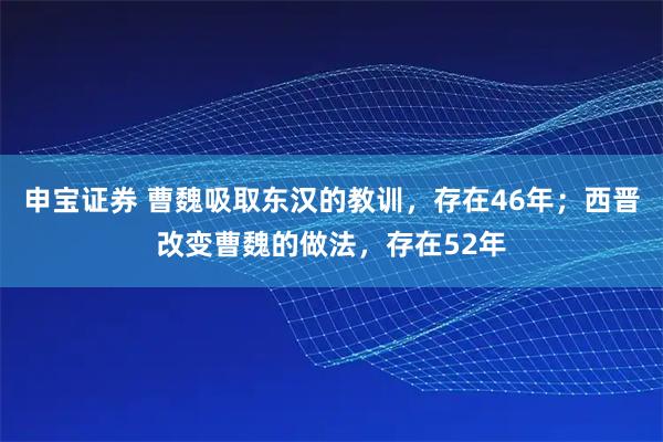 申宝证券 曹魏吸取东汉的教训，存在46年；西晋改变曹魏的做法，存在52年