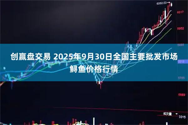 创赢盘交易 2025年9月30日全国主要批发市场鲟鱼价格行情