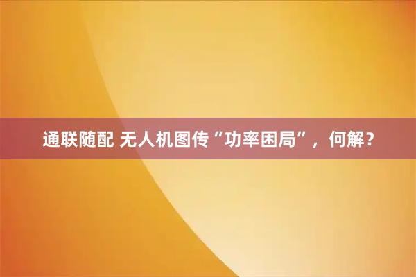 通联随配 无人机图传“功率困局”，何解？