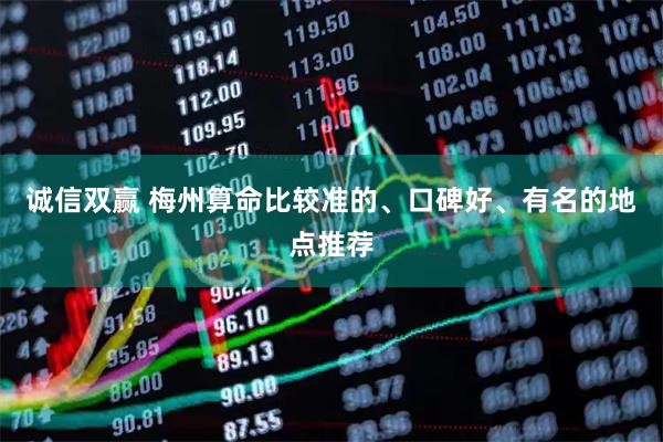 诚信双赢 梅州算命比较准的、口碑好、有名的地点推荐